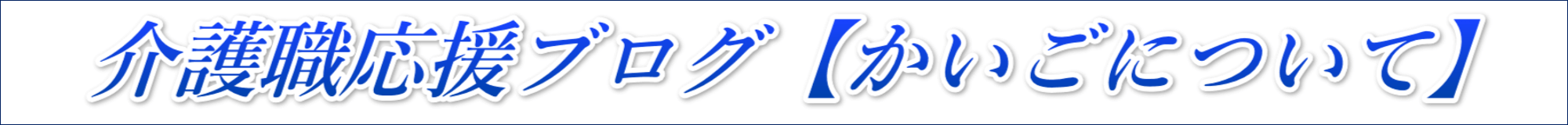 介護職応援ブログ【かいごについて】